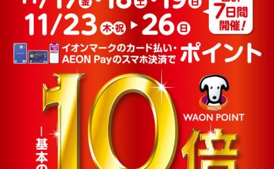 【11月17日(金)〜11月19日(日)と 11月23日(木祝)〜11月26日(日)の合計7日間】イオンカードのお支払いでWAONPOINT10倍キャンペーン実施！