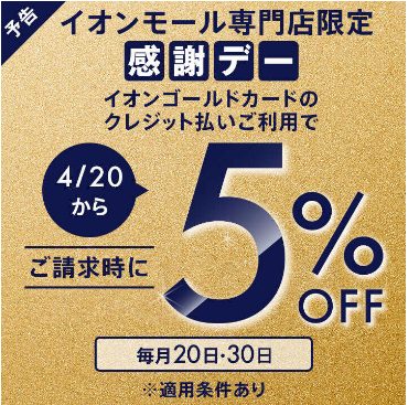 CONTENTS2024/04/20(土)スタート！イオンモール専門店限定　毎月20日・30日 感謝デー2024/04/20(土)スタート！イオンモール専門店限定　毎月20日・30日 感謝デー イオンゴールドカードのクレジット払いご利用で ご請求時に5%OFF 【対象カード】・イオンゴールドカード・ […]