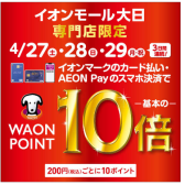 【WAONPOINT10倍】4月27日(土)〜29日(月・祝)の3日間実施します！イオンモール大日限定！
