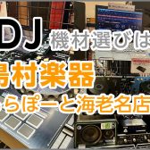 島村楽器ららぽーと海老名店でもDJ機材の取り扱いをしてますよー！！！