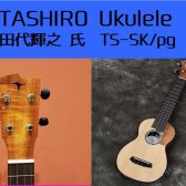 【ウクレレ】国産手工ウクレレTASHIRO　TS-SK/PGが再入荷※売約済み