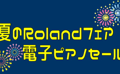 【夏のRolandフェア】電子ピアノ値上がり前最終セール！