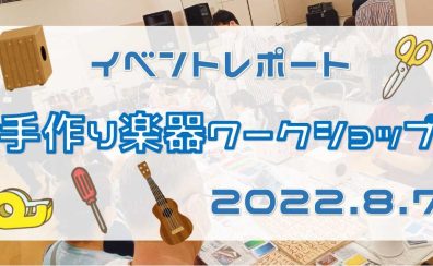 【イベントレポート】8/7″手作り楽器ワークショップ”実施いたしました♪