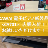 【電子ピアノ】KAWAI 新製品＜CA701＞が店頭入荷！