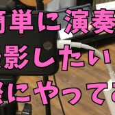 【演奏してみた】”超”簡単にイイ感じで撮影したい！スマホ直撮りはモッタイナイ【イベント開催中】