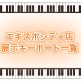 【キーボード総合】2024年最新版！エキスポシティ店展示キーボード一覧