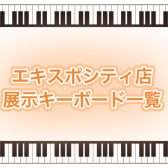 【キーボード総合】2024年最新版！エキスポシティ店展示キーボード一覧