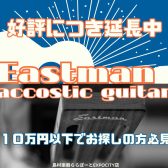 【アコースティックギター】Eastmanギターフェア好評につき延長中！