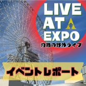 【イベント】LIVE AT EXPO野外ライブレポート