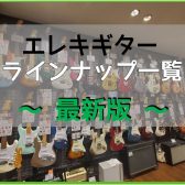 【エレキギター】展示ラインナップ一覧紹介（4/25更新）
