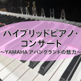 「ハイブリッドピアノ・コンサート～YAMAHA アバングランドの魅力～」開催決定♪