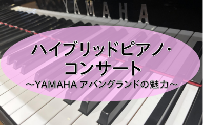 「ハイブリッドピアノ・コンサート～YAMAHA アバングランドの魅力～」開催決定♪