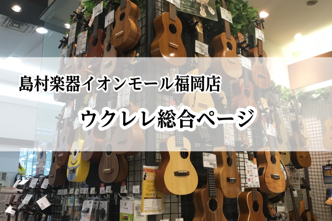 【ウクレレ最新在庫情報】イオンモール福岡店総合ページ【随時更新】