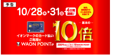 4日間限定！10/28（木）～31（日）イオンクレジット払いWAON POINT10倍！