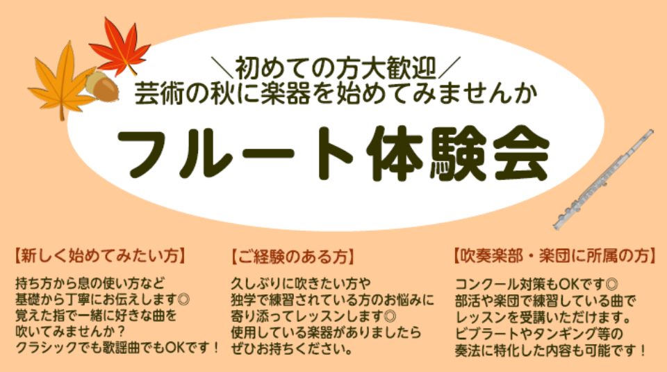 こんにちは。フルートインストラクターの松尾です。 芸術の秋、11月に楽器を始めてみたい方へフルート体験会をお知らせいたします♪ 初心者の方には持ち方や運指、息の使い方をお伝えし、覚えた指使いで馴染みのある曲に挑戦！ 経験者の方には、今抱えているお悩みや練習している曲のちょっとしたポイントやアドバイス […]