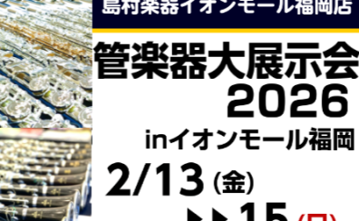 【2026.02.13(金)~02.15(日)】島村楽器イオンモール福岡店最大級の管楽器イベント「管楽器大展示会2026」開催!