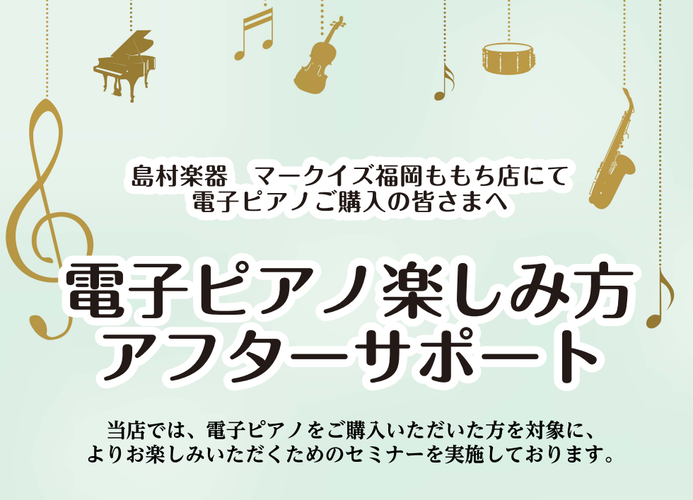 ご購入者様限定、無料の電子ピアノ使い方セミナー内容 ・音色の変え方 ・タッチ段階の変え方 ・メトロノームの活用法 ・内蔵曲の楽しみ方 ・Bluetoothオーディオの接続方法 ・対応アプリのご紹介 セミナーの流れ ①電子ピアノご購入 ②お電話もしくは店頭にてご予約 ③セミナー実施 ※要予約制 ピアノ […]