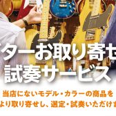 『ギターお取り寄せ・試奏サービス』気になるあの楽器、店頭でお試しいただけます！