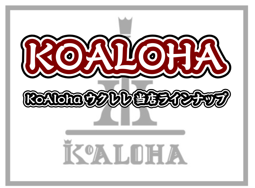 KoAloha ウクレレ 当店ラインナップ【コアロハ】