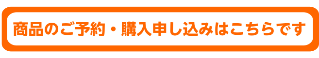 商品のご予約・購入申し込みはこちらです