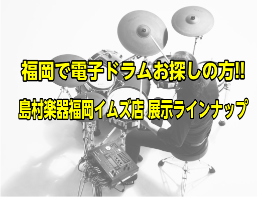 【電子ドラム】福岡でお探しの方は、島村楽器 福岡イムズ店へ