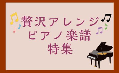 【楽譜】贅沢アレンジピアノ楽譜特集