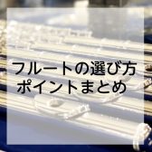 【フルートの選び方】はじめてフルートを購入する方必見！インストラクター山本が心掛ける楽器選びのポイント