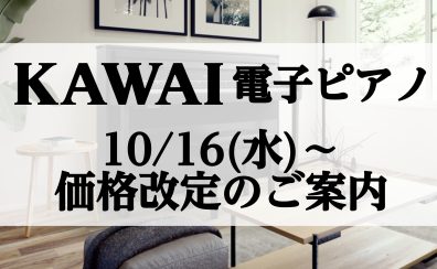 【電子ピアノ】10/16(水)～  カワイ電子ピアノ価格改定のご案内