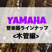 【管楽器】YAMAHA(ヤマハ)展示ラインナップをご紹介《木管編》