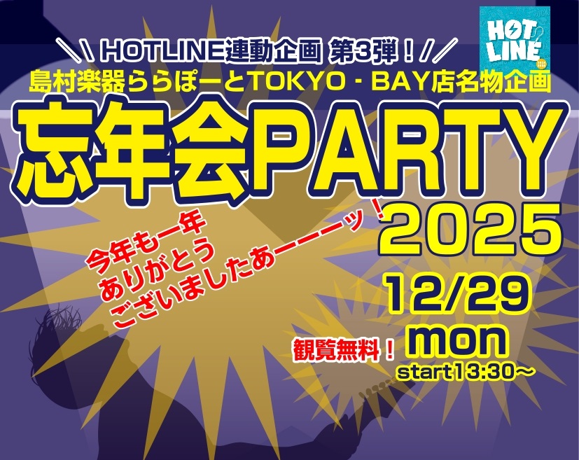昨年末の12月29日、【島村楽器ららぽーとTOKYO-BAY店presents☆忘年会PARTY2025】を開催しました。 毎年、年末恒例イベントとなっている忘年会ライブですが、今回は【HOTLINE連動企画：忘年会PARTY2025】として、よりパワーアップ！驚愕の4時間超えのマンモスイベントとな [&hellip;]