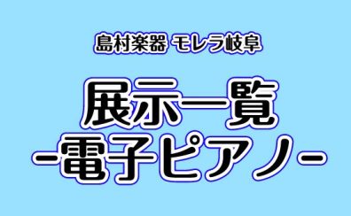 【2026年7月更新】島村楽器モレラ岐阜店　展示電子ピアノラインナップ🎹