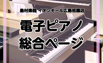 【3/19更新】【電子ピアノ総合案内】広島で電子ピアノを選ぶならイオンモール広島祇園店へ！経験豊富なスタッフが電子ピアノ選びをお手伝いいたします♪厳選された電子ピアノを多数展示しております♪