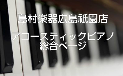 【島村楽器広島祇園店】展示アップライトピアノ一覧＆最新情報（アコースティックピアノ総合ページ）-2025/3/23更新