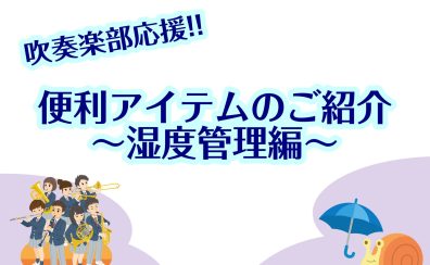 【吹奏楽部応援!!】便利アイテムのご紹介～湿度管理編～