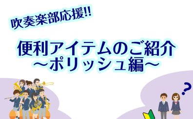 【吹奏楽部応援!!】便利アイテムのご紹介～ポリッシュ編～