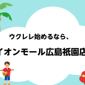 夏に始めたい！ウクレレ習うなら広島祇園店！