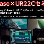 【イベント情報】Steinberg CubaseとUR22Cでボーカルレコーディング＆音楽制作実演セミナー開催！