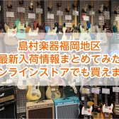 島村楽器福岡地区 最新入荷情報まとめてみた【オンラインストアでも買えます】
