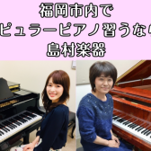 福岡市内にある島村楽器 音楽教室のご紹介【ポピュラーピアノやってみませんか？】