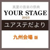 【YOUR STAGE 2023】ユアステだより‐九州会場版‐ バックナンバー