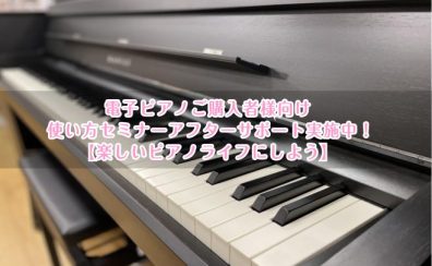 電子ピアノご購入者様向け　使い方セミナーアフターサポート実施中！【楽しいピアノライフにしよう🎵】