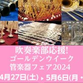 【吹奏楽部応援!】 4月27日(土)～5月6日(月・祝) ゴールデンウイーク管楽器フェア2024開催!