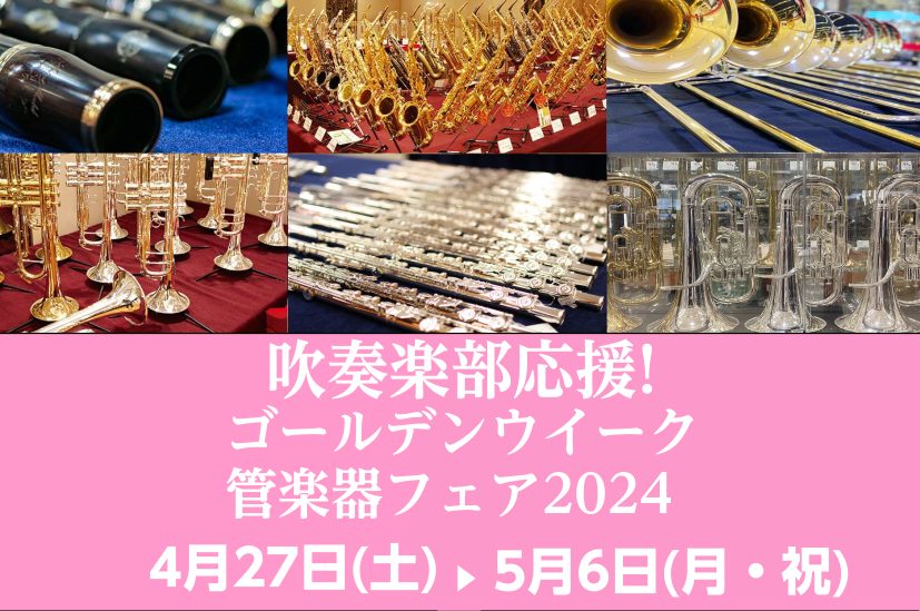 【吹奏楽部応援!】 4月27日(土)～5月6日(月・祝) ゴールデンウイーク管楽器フェア2024開催!