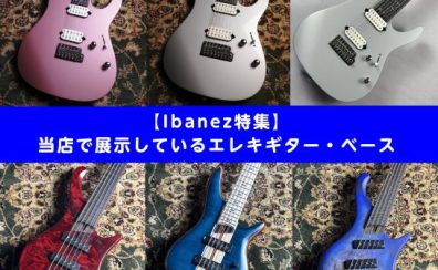【Ibanez特集】 当店で展示しているエレキギター・ベース