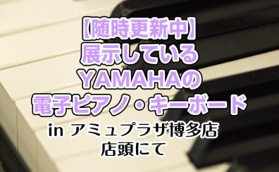 島村楽器アミュプラザ博多店で展示しているYAMAHAの電子ピアノ・キーボード【随時更新中】