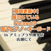 島村楽器アミュプラザ博多店で展示しているRolandの電子ピアノ【随時更新中】