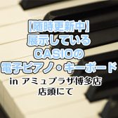 島村楽器アミュプラザ博多店で展示しているCASIOの電子ピアノ・キーボード【随時更新中】