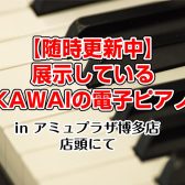 島村楽器アミュプラザ博多店で展示しているKAWAIの電子ピアノ【随時更新中】