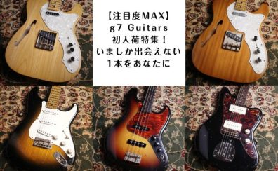【注目度MAX】g7 Guitars初入荷特集！いましか出会えない1本をあなたに