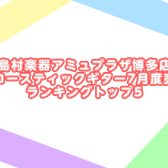島村楽器アミュプラザ博多店アコースティックギター7月度売上ランキングトップ5
